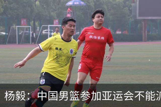 杨毅：中国男篮参加亚运会不能派二队或青年队打 必须要全力争冠